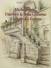 Michelangelo, Viterbo e la bella Galliana: il segreto dei Farnese - Giulio Della Rocca